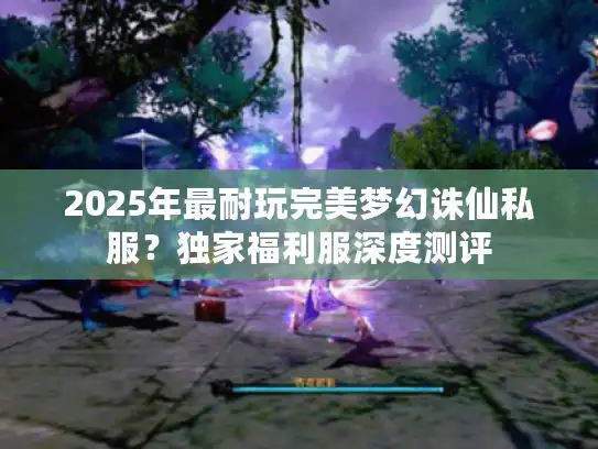 2025年最耐玩完美梦幻诛仙私服?独家福利服深度测评 2025年最耐玩完美梦幻诛仙私服?独家福利服深度测评