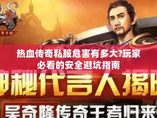 热血传奇私服危害有多大?玩家必看的安全避坑指南
