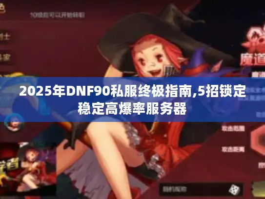 2025年DNF90私服终极指南,5招锁定稳定高爆率服务器 2025年DNF90私服终极指南,5招锁定稳定高爆率服务器