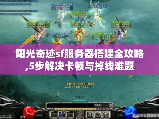 阳光奇迹sf服务器搭建全攻略,5步解决卡顿与掉线难题