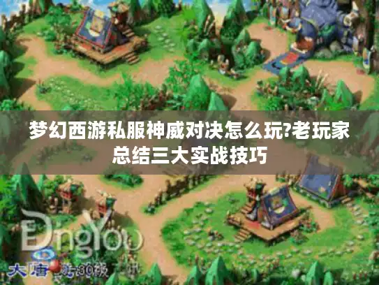 梦幻西游私服神威对决怎么玩?老玩家总结三大实战技巧 梦幻西游私服神威对决怎么玩?老玩家总结三大实战技巧