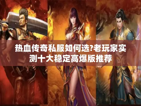 热血传奇私服如何选?老玩家实测十大稳定高爆版推荐