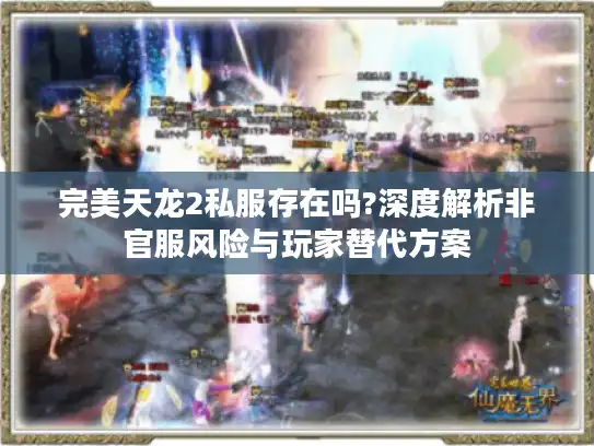 完美天龙2私服存在吗?深度解析非官服风险与玩家替代方案 完美天龙2私服存在吗?深度解析非官服风险与玩家替代方案
