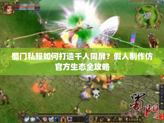 蜀门私服如何打造千人同屏？假人制作仿官方生态全攻略