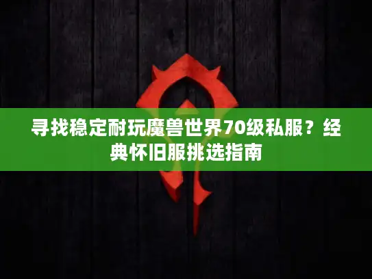 寻找稳定耐玩魔兽世界70级私服？经典怀旧服挑选指南