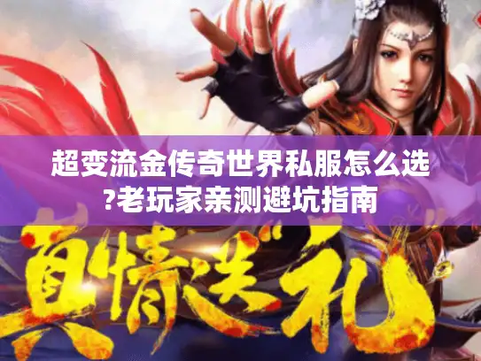 超变流金传奇世界私服怎么选?老玩家亲测避坑指南