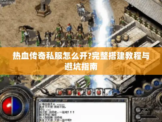 热血传奇私服怎么开?完整搭建教程与避坑指南