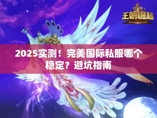 2025实测！完美国际私服哪个稳定？避坑指南