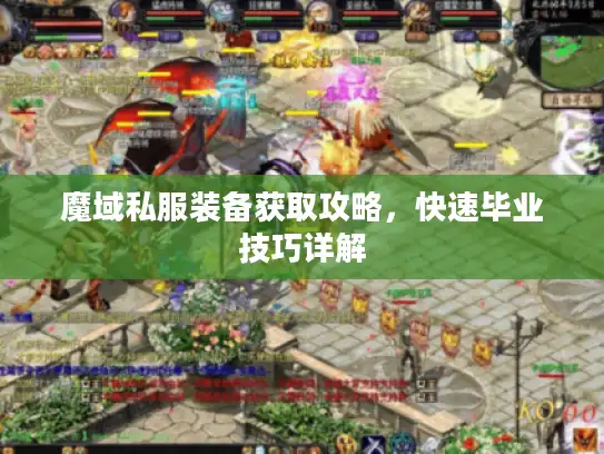 魔域私服装备获取攻略,快速毕业技巧详解 魔域私服装备获取攻略,快速毕业技巧详解