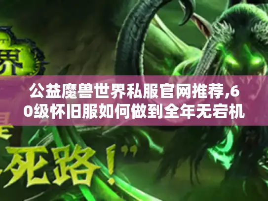 公益魔兽世界私服官网推荐,60级怀旧服如何做到全年无宕机?