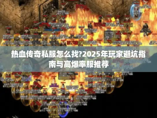 热血传奇私服怎么找?2025年玩家避坑指南与高爆率服推荐