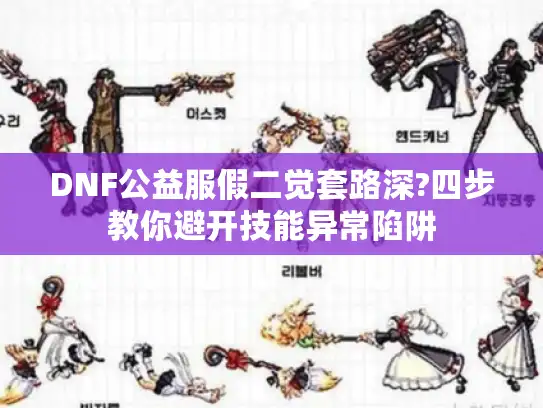DNF公益服假二觉套路深?四步教你避开技能异常陷阱
