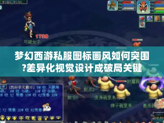 梦幻西游私服图标画风如何突围?差异化视觉设计成破局关键 梦幻西游私服图标画风如何突围?差异化视觉设计成破局关键