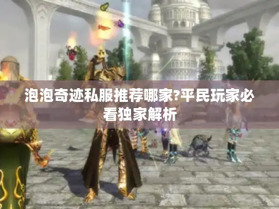 泡泡奇迹私服推荐哪家?平民玩家必看独家解析