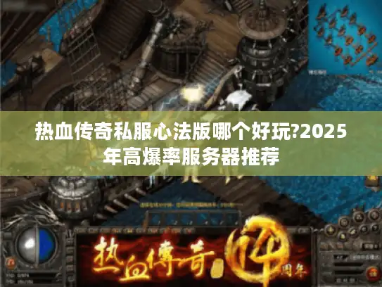 热血传奇私服心法版哪个好玩?2025年高爆率服务器推荐 热血传奇私服心法版哪个好玩?2025年高爆率服务器推荐