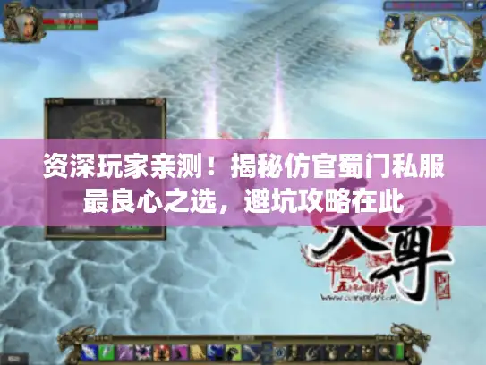 资深玩家亲测！揭秘仿官蜀门私服最良心之选，避坑攻略在此