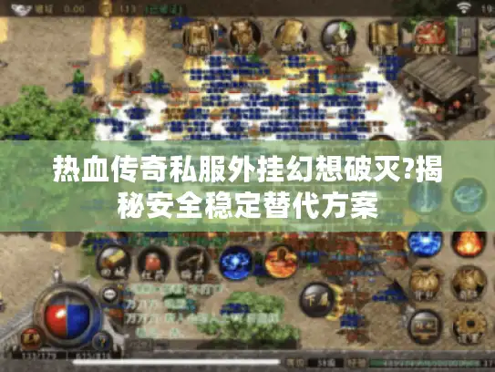 热血传奇私服外挂幻想破灭?揭秘安全稳定替代方案