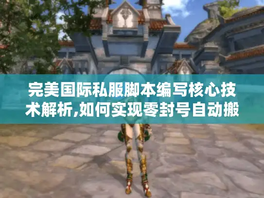 完美国际私服脚本编写核心技术解析,如何实现零封号自动搬砖?