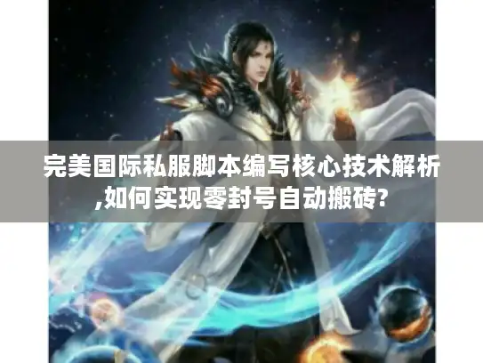 完美国际私服脚本编写核心技术解析,如何实现零封号自动搬砖?