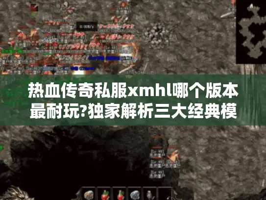 热血传奇私服xmhl哪个版本最耐玩?独家解析三大经典模式 热血传奇私服xmhl哪个版本最耐玩?独家解析三大经典模式