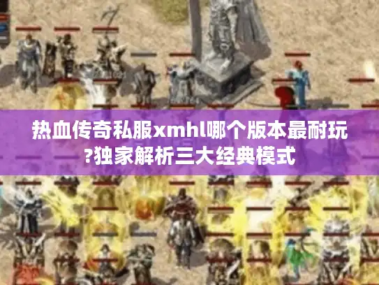 热血传奇私服xmhl哪个版本最耐玩?独家解析三大经典模式 热血传奇私服xmhl哪个版本最耐玩?独家解析三大经典模式