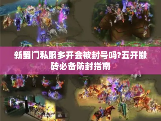 新蜀门私服多开会被封号吗?五开搬砖必备防封指南