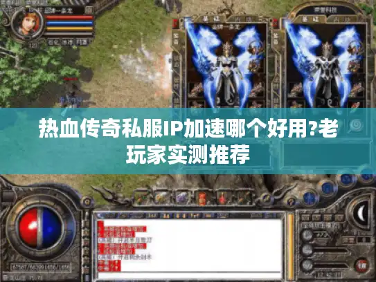 热血传奇私服IP加速哪个好用?老玩家实测推荐