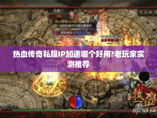 热血传奇私服IP加速哪个好用?老玩家实测推荐