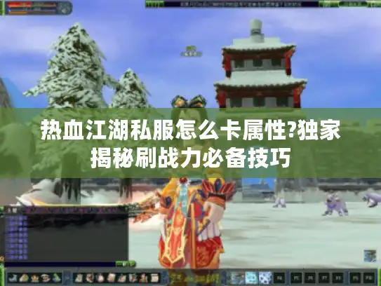 热血江湖私服怎么卡属性?独家揭秘刷战力必备技巧
