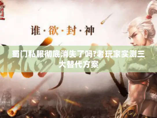 蜀门私服彻底消失了吗?老玩家实测三大替代方案