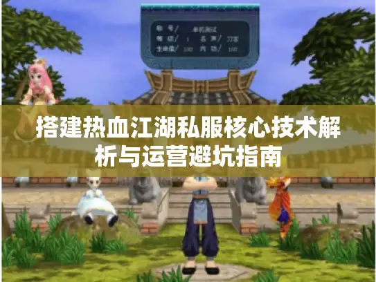 搭建热血江湖私服核心技术解析与运营避坑指南 搭建热血江湖私服核心技术解析与运营避坑指南