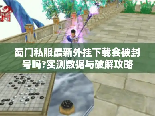 蜀门私服最新外挂下载会被封号吗?实测数据与破解攻略 蜀门私服最新外挂下载会被封号吗?实测数据与破解攻略