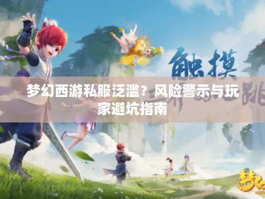 梦幻西游私服泛滥？风险警示与玩家避坑指南