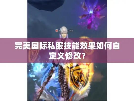 完美国际私服技能效果如何自定义修改？