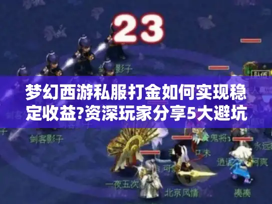 梦幻西游私服打金如何实现稳定收益?资深玩家分享5大避坑指南