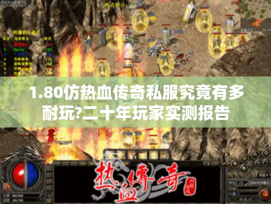1.80仿热血传奇私服究竟有多耐玩?二十年玩家实测报告