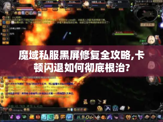 魔域私服黑屏修复全攻略,卡顿闪退如何彻底根治?