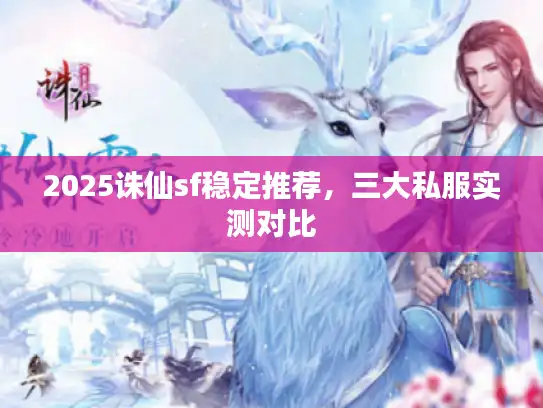 2025诛仙sf稳定推荐，三大私服实测对比