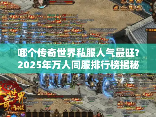 哪个传奇世界私服人气最旺?2025年万人同服排行榜揭秘