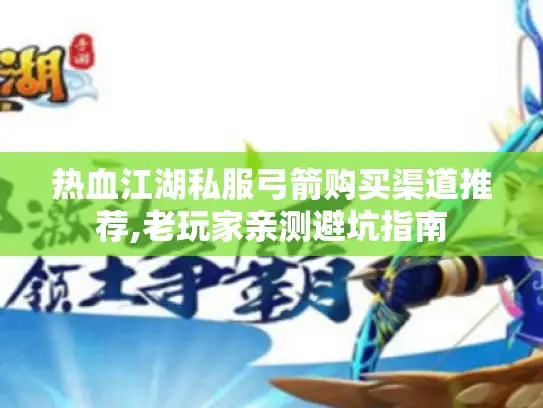 热血江湖私服弓箭购买渠道推荐,老玩家亲测避坑指南