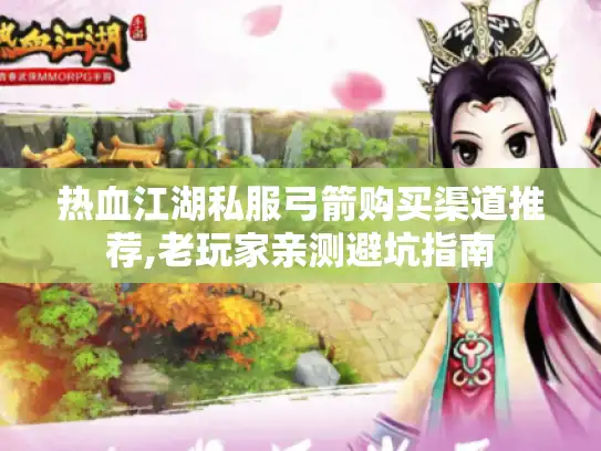 热血江湖私服弓箭购买渠道推荐,老玩家亲测避坑指南