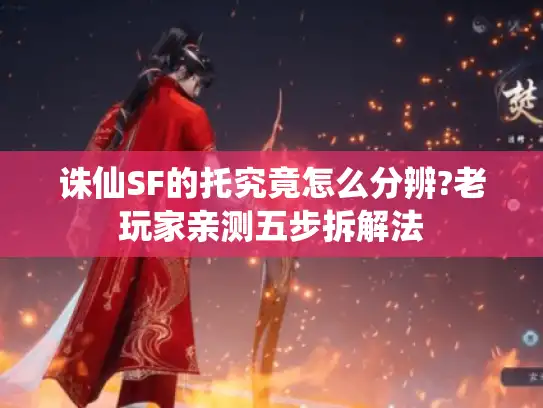 诛仙SF的托究竟怎么分辨?老玩家亲测五步拆解法