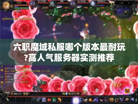 六职魔域私服哪个版本最耐玩?高人气服务器实测推荐