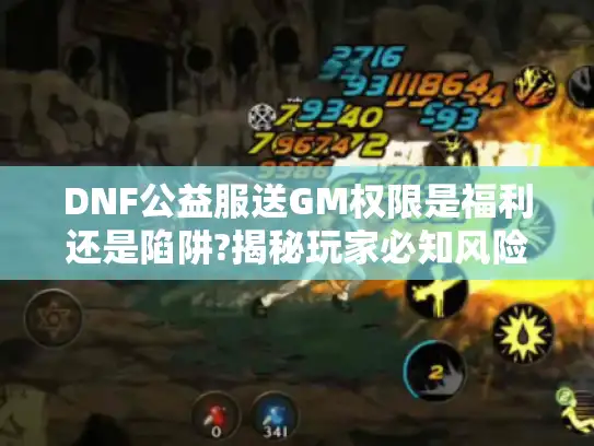 DNF公益服送GM权限是福利还是陷阱?揭秘玩家必知风险与福利