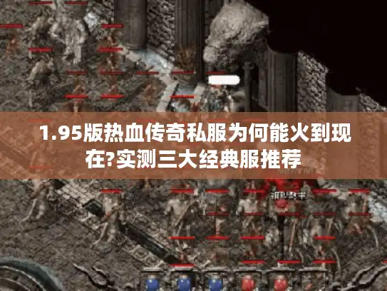 1.95版热血传奇私服为何能火到现在?实测三大经典服推荐