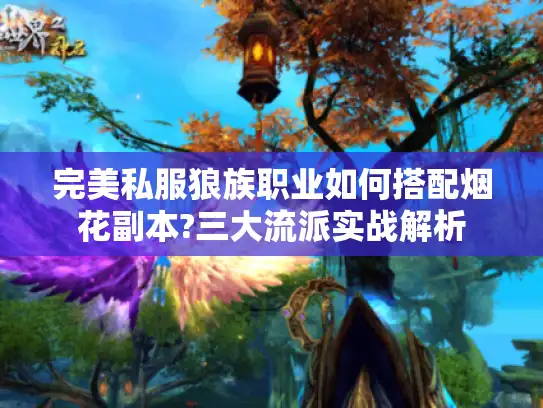 完美私服狼族职业如何搭配烟花副本?三大流派实战解析