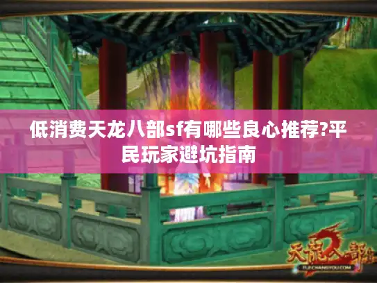 低消费天龙八部sf有哪些良心推荐?平民玩家避坑指南