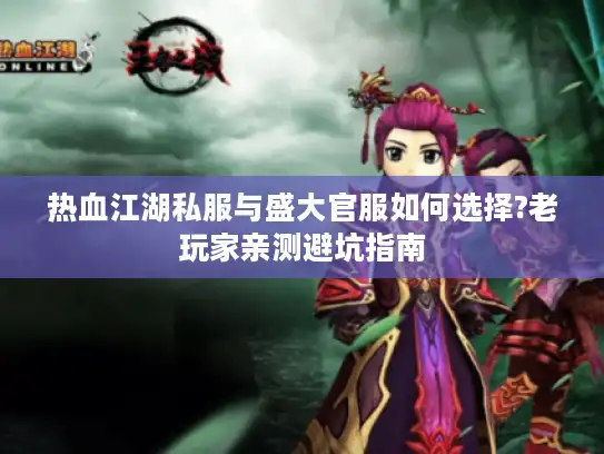 热血江湖私服与盛大官服如何选择?老玩家亲测避坑指南