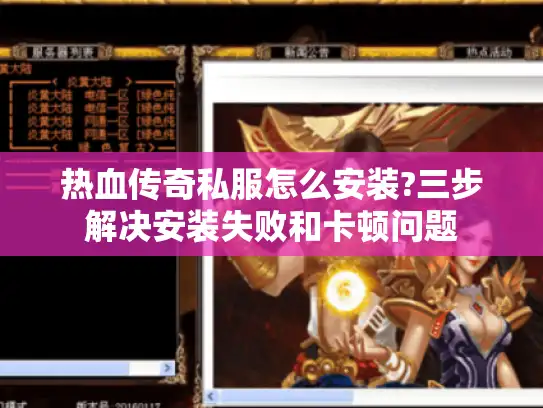 热血传奇私服怎么安装?三步解决安装失败和卡顿问题
