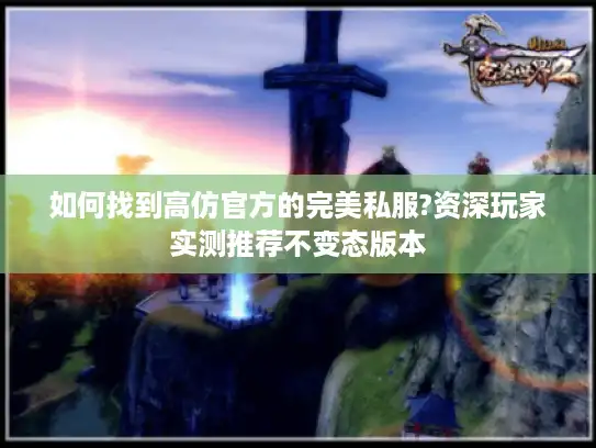 如何找到高仿官方的完美私服?资深玩家实测推荐不变态版本